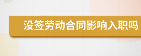 沒簽勞動(dòng)合同影響入職嗎