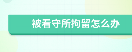 被看守所拘留怎么辦