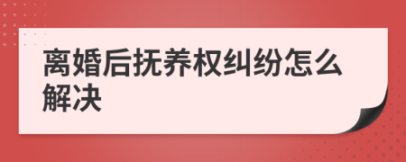 離婚后撫養(yǎng)權(quán)糾紛怎么解決