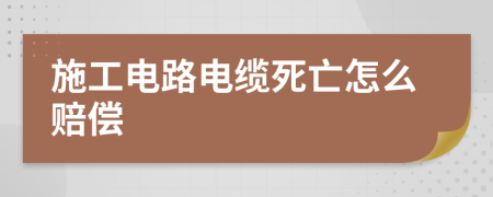 施工電路電纜死亡怎么賠償