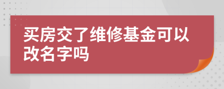 買(mǎi)房交了維修基金可以改名字嗎