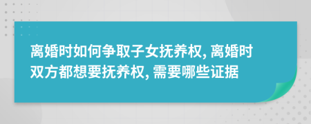 離婚時(shí)如何爭(zhēng)取子女撫養(yǎng)權(quán), 離婚時(shí)雙方都想要撫養(yǎng)權(quán), 需要哪些證據(jù)