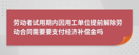 勞動者試用期內(nèi)因用工單位提前解除勞動合同需要要支付經(jīng)濟補償金嗎
