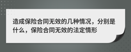 造成保險合同無效的幾種情況，分別是什么，保險合同無效的法定情形