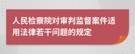 人民檢察院對(duì)審判監(jiān)督案件適用法律若干問題的規(guī)定