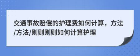 交通事故賠償?shù)淖o理費如何計算，方法/方法/則則則則如何計算護理