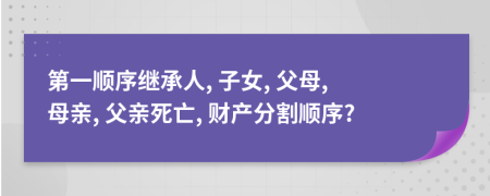 第一順序繼承人, 子女, 父母, 母親, 父親死亡, 財(cái)產(chǎn)分割順序?