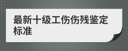 最新十級(jí)工傷傷殘鑒定標(biāo)準(zhǔn)