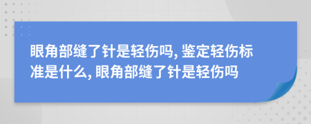 眼角部縫了針是輕傷嗎, 鑒定輕傷標(biāo)準(zhǔn)是什么, 眼角部縫了針是輕傷嗎