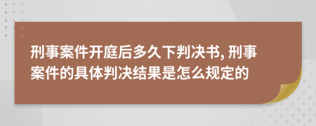 刑事案件開庭后多久下判決書, 刑事案件的具體判決結(jié)果是怎么規(guī)定的