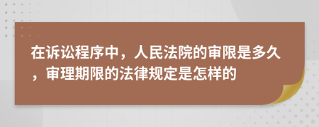 在訴訟程序中，人民法院的審限是多久，審理期限的法律規(guī)定是怎樣的