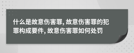 什么是故意伤害罪, 故意伤害罪的犯罪构成要件, 故意伤害罪如何处罚