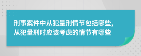 刑事案件中從犯量刑情節(jié)包括哪些, 從犯量刑時應(yīng)該考慮的情節(jié)有哪些