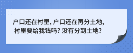 戶(hù)口還在村里, 戶(hù)口還在再分土地, 村里要給我錢(qián)嗎? 沒(méi)有分到土地?