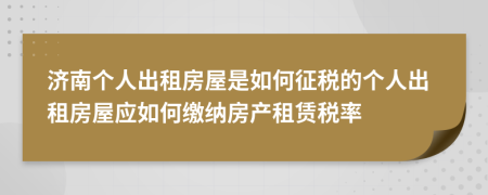 濟(jì)南個人出租房屋是如何征稅的個人出租房屋應(yīng)如何繳納房產(chǎn)租賃稅率