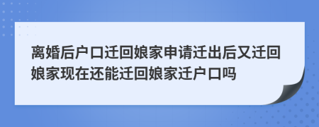 離婚后戶口遷回娘家申請(qǐng)遷出后又遷回娘家現(xiàn)在還能遷回娘家遷戶口嗎