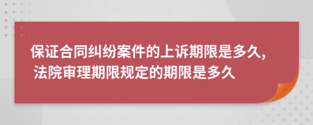 保證合同糾紛案件的上訴期限是多久, 法院審理期限規(guī)定的期限是多久