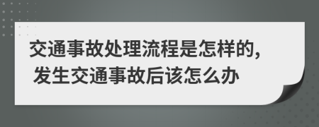 交通事故處理流程是怎樣的, 發(fā)生交通事故后該怎么辦