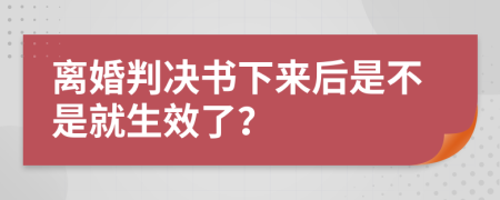 離婚判決書下來(lái)后是不是就生效了？