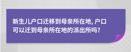新生兒戶口遷移到母親所在地, 戶口可以遷到母親所在地的派出所嗎?