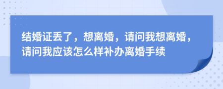 結(jié)婚證丟了，想離婚，請問我想離婚，請問我應(yīng)該怎么樣補(bǔ)辦離婚手續(xù)