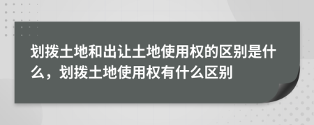 劃撥土地和出讓土地使用權(quán)的區(qū)別是什么，劃撥土地使用權(quán)有什么區(qū)別
