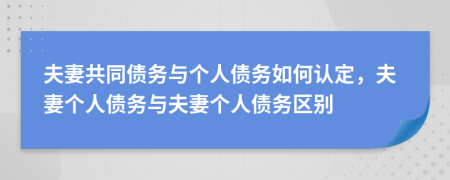 夫妻共同債務(wù)與個(gè)人債務(wù)如何認(rèn)定，夫妻個(gè)人債務(wù)與夫妻個(gè)人債務(wù)區(qū)別