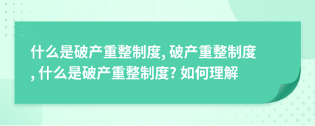 什么是破產(chǎn)重整制度, 破產(chǎn)重整制度, 什么是破產(chǎn)重整制度? 如何理解