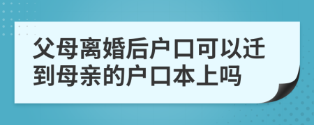 父母離婚后戶口可以遷到母親的戶口本上嗎