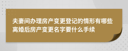 夫妻間辦理房產(chǎn)變更登記的情形有哪些離婚后房產(chǎn)變更名字要什么手續(xù)