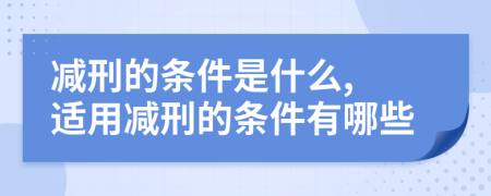 減刑的條件是什么, 適用減刑的條件有哪些
