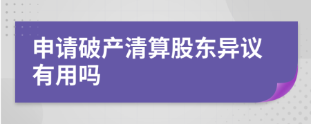 申請(qǐng)破產(chǎn)清算股東異議有用嗎