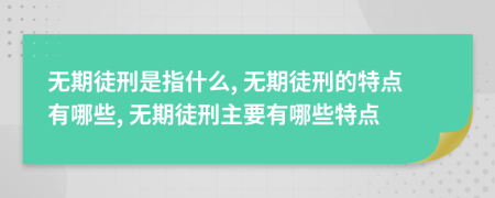 無(wú)期徒刑是指什么, 無(wú)期徒刑的特點(diǎn)有哪些, 無(wú)期徒刑主要有哪些特點(diǎn)