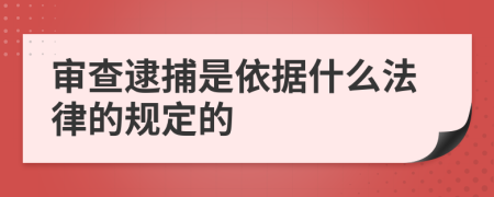 審查逮捕是依據(jù)什么法律的規(guī)定的