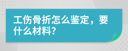 工傷骨折怎么鑒定，要什么材料？