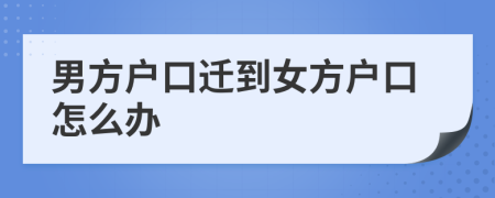 男方戶口遷到女方戶口怎么辦