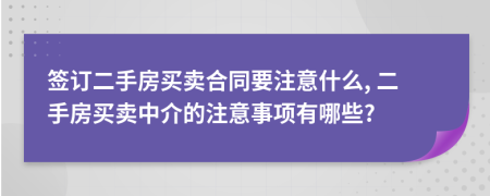 簽訂二手房買賣合同要注意什么, 二手房買賣中介的注意事項有哪些?