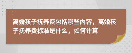 離婚孩子撫養(yǎng)費(fèi)包括哪些內(nèi)容，離婚孩子撫養(yǎng)費(fèi)標(biāo)準(zhǔn)是什么，如何計算