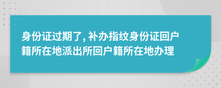 身份證過期了, 補辦指紋身份證回戶籍所在地派出所回戶籍所在地辦理