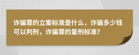 詐騙罪的立案標(biāo)準(zhǔn)是什么，詐騙多少錢可以判刑，詐騙罪的量刑標(biāo)準(zhǔn)？