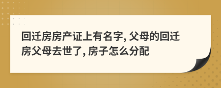 回遷房房產(chǎn)證上有名字, 父母的回遷房父母去世了, 房子怎么分配