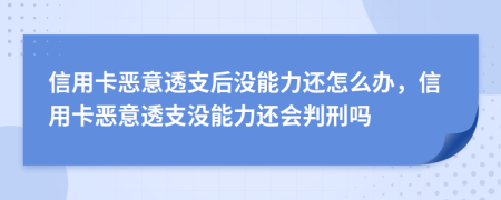 信用卡恶意透支后没能力还怎么办，信用卡恶意透支没能力还会判刑吗