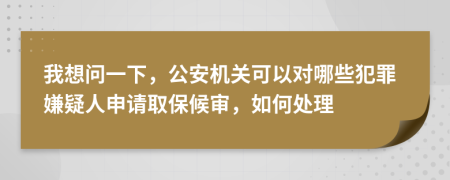 我想問(wèn)一下，公安機(jī)關(guān)可以對(duì)哪些犯罪嫌疑人申請(qǐng)取保候?qū)彛绾翁幚?>
                </a>
            </div>
            <div   id=