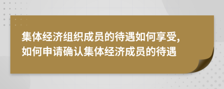 集體經(jīng)濟組織成員的待遇如何享受, 如何申請確認集體經(jīng)濟成員的待遇