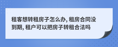 租客想轉(zhuǎn)租房子怎么辦, 租房合同沒到期, 租戶可以把房子轉(zhuǎn)租合法嗎
