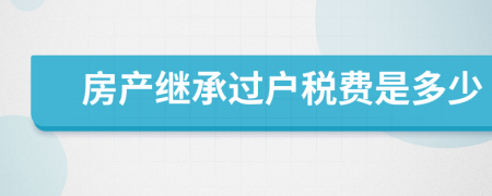 房產(chǎn)繼承過戶稅費(fèi)是多少
