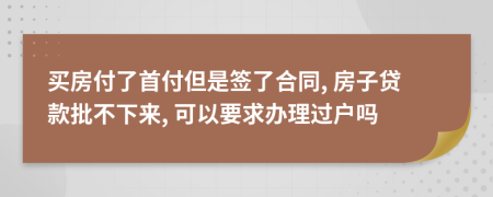 買房付了首付但是簽了合同, 房子貸款批不下來, 可以要求辦理過戶嗎