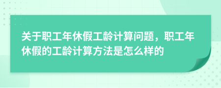 關于職工年休假工齡計算問題，職工年休假的工齡計算方法是怎么樣的