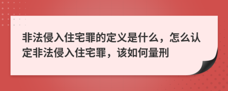 非法侵入住宅罪的定義是什么，怎么認定非法侵入住宅罪，該如何量刑