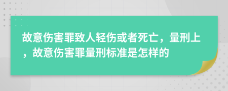 故意傷害罪致人輕傷或者死亡，量刑上，故意傷害罪量刑標(biāo)準(zhǔn)是怎樣的